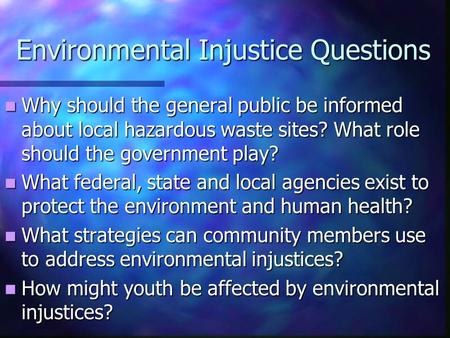 Environmental Injustice Questions Why should the general public be informed about local hazardous waste sites? What role should the government play? Why.