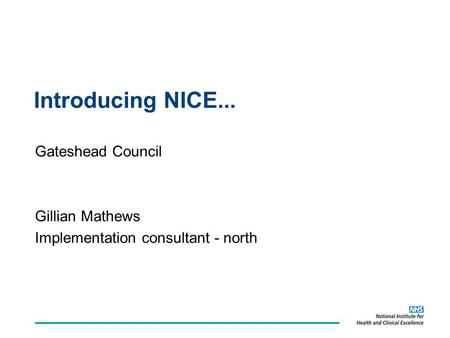 Introducing NICE... Gateshead Council Gillian Mathews Implementation consultant - north.