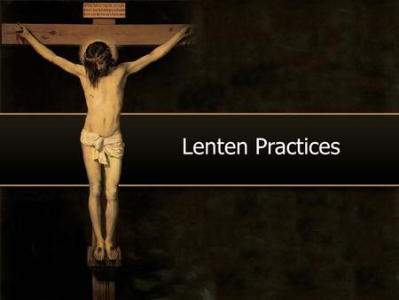 Lenten Practices. PRAYER, FASTING ALMSGIVING Typical form of PRAYER ADORATION: EUCHARISTIC ADORATION OF THE BLESSED SACRAMENT.