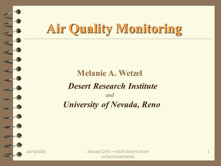 Air QualityJanuary 2001 -- AMS Short Course on Instrumentation 1 Air Quality Monitoring Melanie A. Wetzel Desert Research Institute University of Nevada,