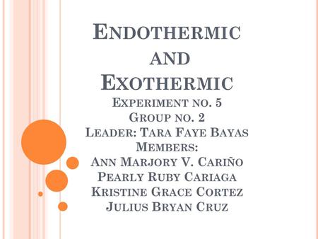 E NDOTHERMIC AND E XOTHERMIC E XPERIMENT NO. 5 G ROUP NO. 2 L EADER : T ARA F AYE B AYAS M EMBERS : A NN M ARJORY V. C ARIÑO P EARLY R UBY C ARIAGA K.