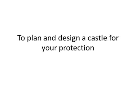 To plan and design a castle for your protection. Task: You are the Earl of Cumberland and have been given the task of building a castle to protect and.