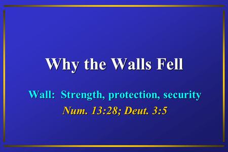 Why the Walls Fell Wall: Strength, protection, security Num. 13:28; Deut. 3:5.