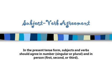 In the present tense form, subjects and verbs should agree in number (singular or plural) and in person (first, second, or third).