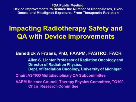 Impacting Radiotherapy Safety and QA with Device Improvements Benedick A Fraass, PhD, FAAPM, FASTRO, FACR Allen S. Lichter Professor of Radiation Oncology.