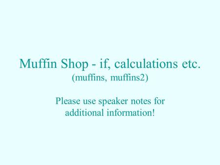Muffin Shop - if, calculations etc. (muffins, muffins2) Please use speaker notes for additional information!