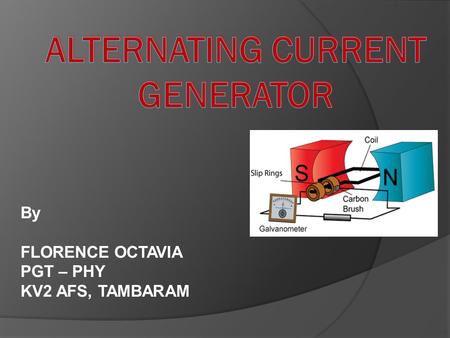 By FLORENCE OCTAVIA PGT – PHY KV2 AFS, TAMBARAM  Alternating voltage may be generated by rotating a coil in the magnetic field or by rotating a magnetic.