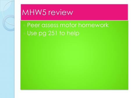 MHW5 review Peer assess motor homework Use pg 251 to help Peer assess motor homework Use pg 251 to help.