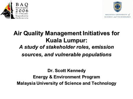 Air Quality Management Initiatives for Kuala Lumpur: A study of stakeholder roles, emission sources, and vulnerable populations Dr. Scott Kennedy Energy.
