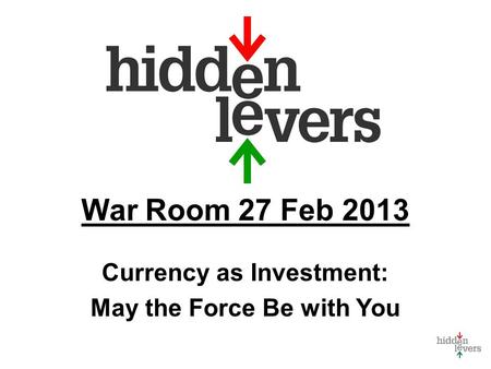 War Room 27 Feb 2013 Currency as Investment: May the Force Be with You.