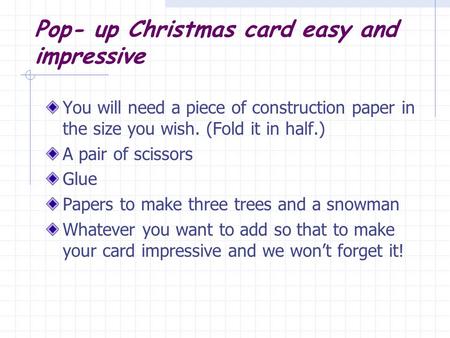 Pop- up Christmas card easy and impressive You will need a piece of construction paper in the size you wish. (Fold it in half.) A pair of scissors Glue.