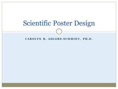 CAROLYN R. AHLERS-SCHMIDT, PH.D. Scientific Poster Design.