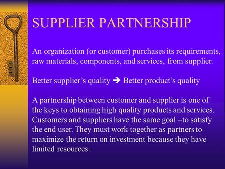SUPPLIER PARTNERSHIP An organization (or customer) purchases its requirements, raw materials, components, and services, from supplier.   Better supplier’s.