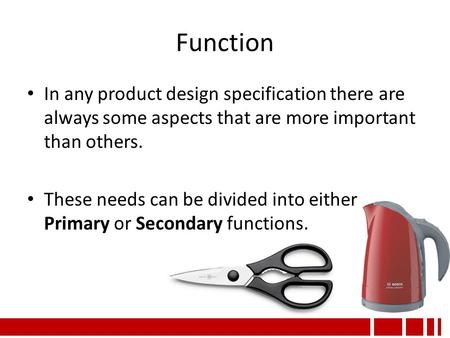Function In any product design specification there are always some aspects that are more important than others. These needs can be divided into either.