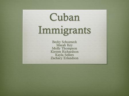 Cuban Immigrants Becky Schoeneck Marah Key Molly Thompson Kirsten Richardson Kayla Sellers Zachary Erlandson.