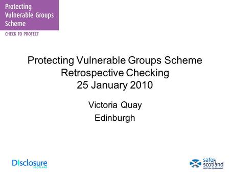 11 Protecting Vulnerable Groups Scheme Retrospective Checking 25 January 2010 Victoria Quay Edinburgh.