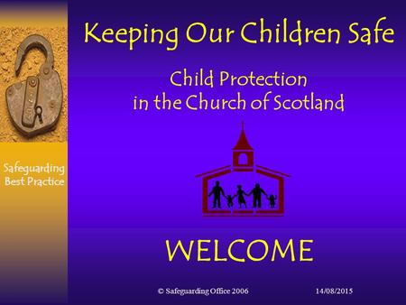 Safeguarding Best Practice 14/08/2015© Safeguarding Office 2006 Keeping Our Children Safe Child Protection in the Church of Scotland WELCOME.