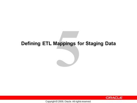 5 Copyright © 2009, Oracle. All rights reserved. Defining ETL Mappings for Staging Data.