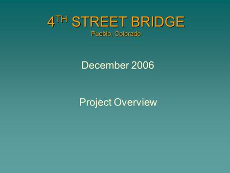 4 TH STREET BRIDGE Pueblo, Colorado December 2006 Project Overview.