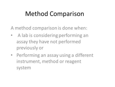 Method Comparison A method comparison is done when: A lab is considering performing an assay they have not performed previously or Performing an assay.