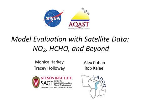 Model Evaluation with Satellite Data: NO 2, HCHO, and Beyond Monica Harkey Tracey Holloway Alex Cohan Rob Kaleel.