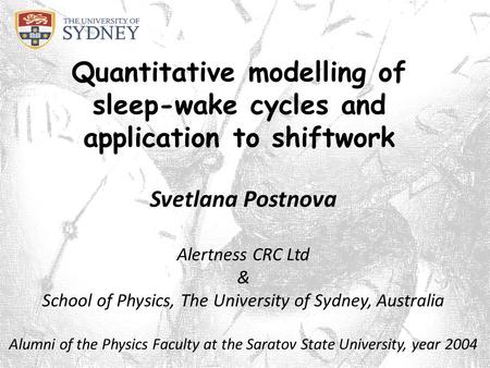 Quantitative modelling of sleep-wake cycles and application to shiftwork Svetlana Postnova Alertness CRC Ltd & School of Physics, The University of Sydney,