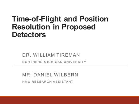 Time-of-Flight and Position Resolution in Proposed Detectors DR. WILLIAM TIREMAN NORTHERN MICHIGAN UNIVERSITY MR. DANIEL WILBERN NMU RESEARCH ASSISTANT.