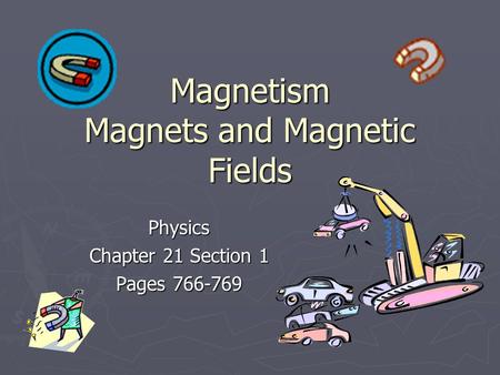 Magnetism Magnets and Magnetic Fields Physics Chapter 21 Section 1 Pages 766-769.