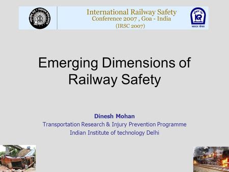 Dinesh Mohan Transportation Research & Injury Prevention Programme Indian Institute of technology Delhi Emerging Dimensions of Railway Safety.