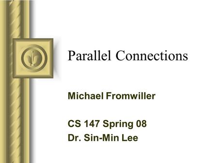 Parallel Connections Michael Fromwiller CS 147 Spring 08 Dr. Sin-Min Lee This presentation will probably involve audience discussion, which will create.