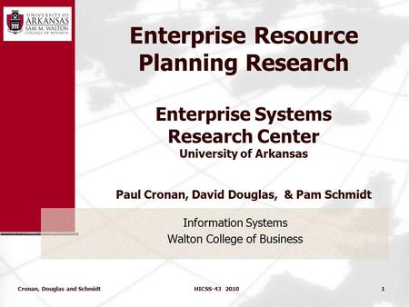 Enterprise Resource Planning Research Enterprise Systems Research Center University of Arkansas Paul Cronan, David Douglas, & Pam Schmidt Information Systems.