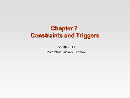 Chapter 7 Constraints and Triggers Spring 2011 Instructor: Hassan Khosravi.