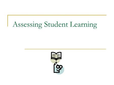 Assessing Student Learning. What is assessment? What was learned and how well was it learned Specific performance must be assessed Variety of forms.
