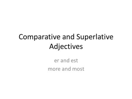 Comparative and Superlative Adjectives er and est more and most.
