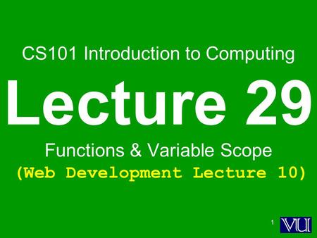 1 CS101 Introduction to Computing Lecture 29 Functions & Variable Scope (Web Development Lecture 10)