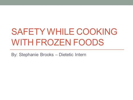 SAFETY WHILE COOKING WITH FROZEN FOODS By: Stephanie Brooks – Dietetic Intern.