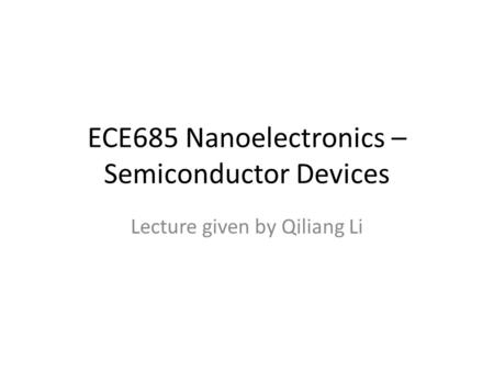 ECE685 Nanoelectronics – Semiconductor Devices Lecture given by Qiliang Li.