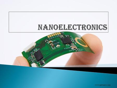 Www.ppttopics.com.  Nanotechnology  Fundamentals  Semiconductor electronics & Nanoelectronics  Milestones in nanohistory  Approaches to Nanoelectronics.