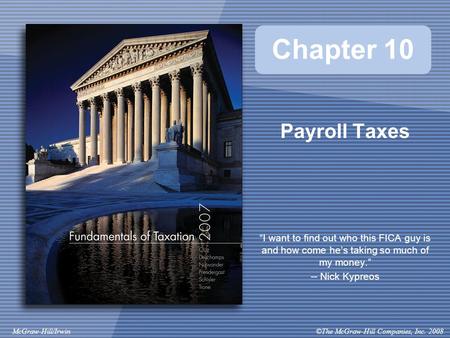 ©The McGraw-Hill Companies, Inc. 2008McGraw-Hill/Irwin Chapter 10 Payroll Taxes “I want to find out who this FICA guy is and how come he’s taking so much.