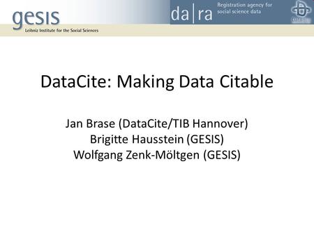 DataCite: Making Data Citable Jan Brase (DataCite/TIB Hannover) Brigitte Hausstein (GESIS) Wolfgang Zenk-Möltgen (GESIS)