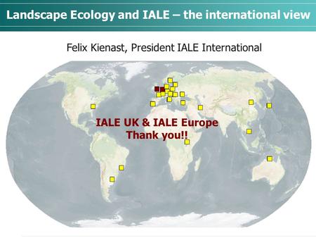 Landscape Ecology and IALE – the international view Felix Kienast, President IALE International IALE UK & IALE Europe Thank you!!