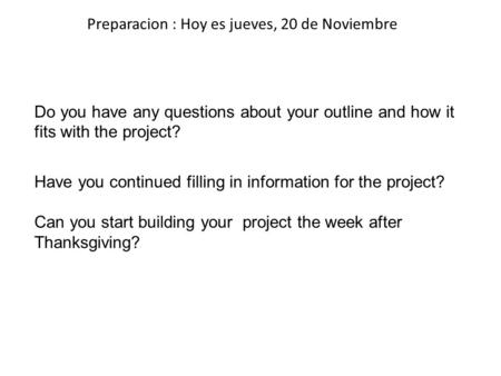 Preparacion : Hoy es jueves, 20 de Noviembre Do you have any questions about your outline and how it fits with the project? Have you continued filling.