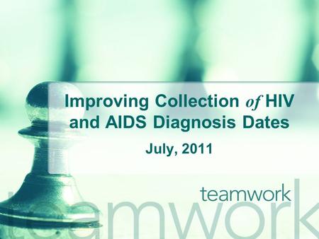 Improving Collection of HIV and AIDS Diagnosis Dates July, 2011.