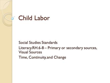 Child Labor Social Studies Standards Literacy.RH.6-8 – Primary or secondary sources, Visual Sources Time, Continuity, and Change.