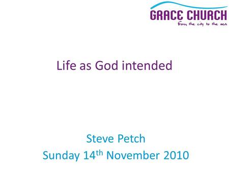 Steve Petch Sunday 14 th November 2010 Life as God intended.