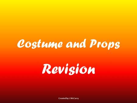 Costume and Props Revision Created by L McCarry. Costume Costume is the clothes worn by actors for their character Created by L McCarry.