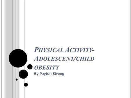 P HYSICAL A CTIVITY - A DOLESCENT / CHILD OBESITY By Payton Strong.