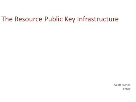 The Resource Public Key Infrastructure Geoff Huston APNIC.