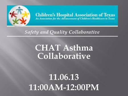 Safety and Quality Collaborative CHAT Asthma Collaborative 11.06.13 11:00AM-12:00PM.