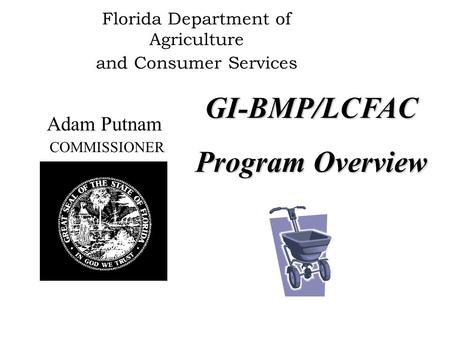 Florida Department of Agriculture and Consumer Services Adam Putnam COMMISSIONER GI-BMP/LCFAC Program Overview.